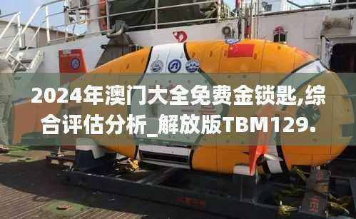 2024年澳门大全免费金锁匙,综合评估分析_解放版TBM129.65