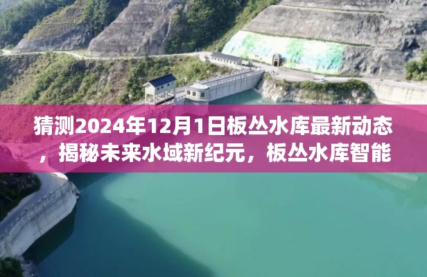 揭秘未来水域新纪元,板丛水库智能升级重磅动态揭晓,2024年最新进展展望
