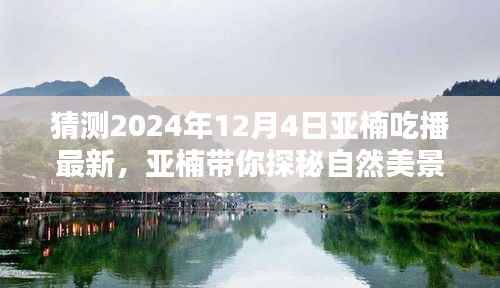 亚楠带你探秘自然美景,揭秘最新吃播篇章启程寻找内心的桃花源(2024年12月4日)