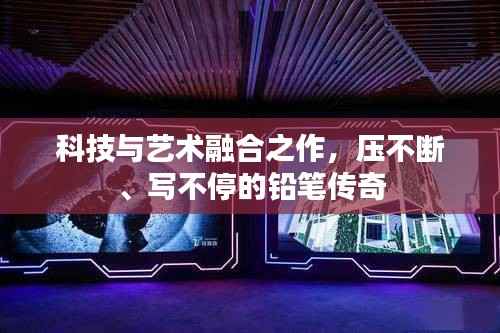 科技与艺术融合之作,压不断、写不停的铅笔传奇