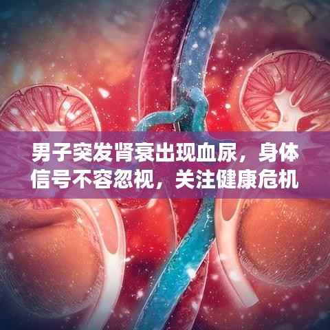 男子突发肾衰出现血尿,身体信号不容忽视,关注健康危机时刻