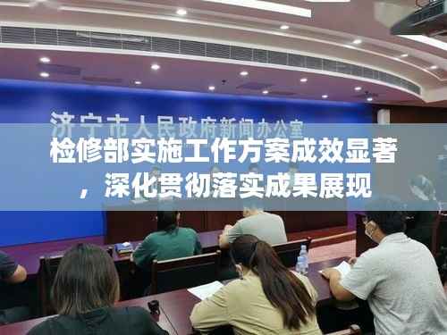 检修部实施工作方案成效显著,深化贯彻落实成果展现
