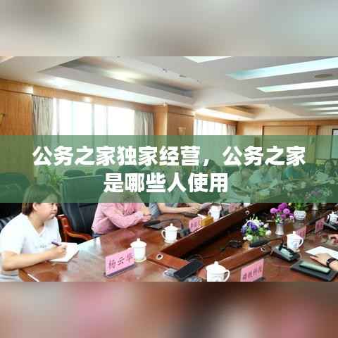 公务之家独家经营,公务之家是哪些人使用