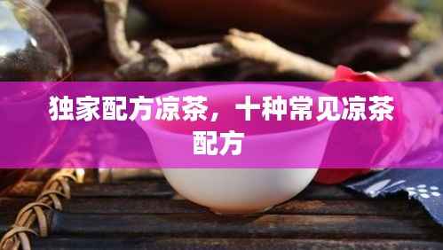 独家配方凉茶,十种常见凉茶配方