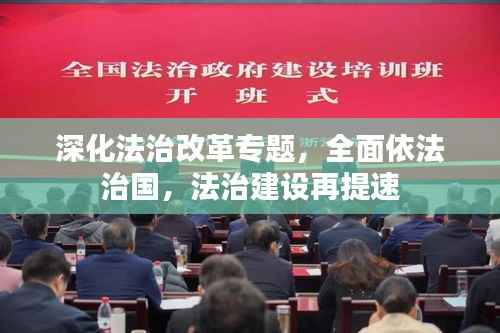深化法治改革专题,全面依法治国,法治建设再提速