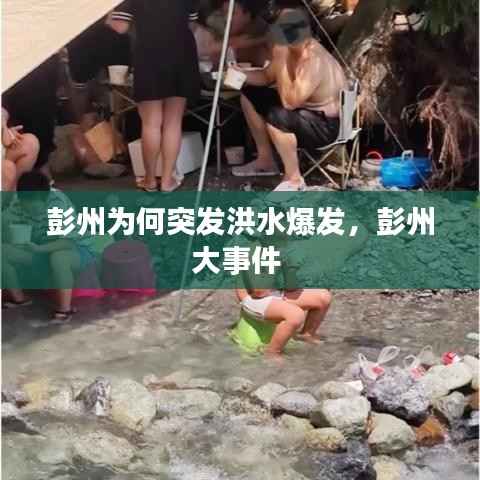 彭州为何突发洪水爆发,彭州大事件