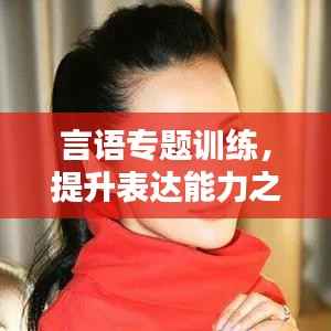 言语专题训练,提升表达能力之秘诀