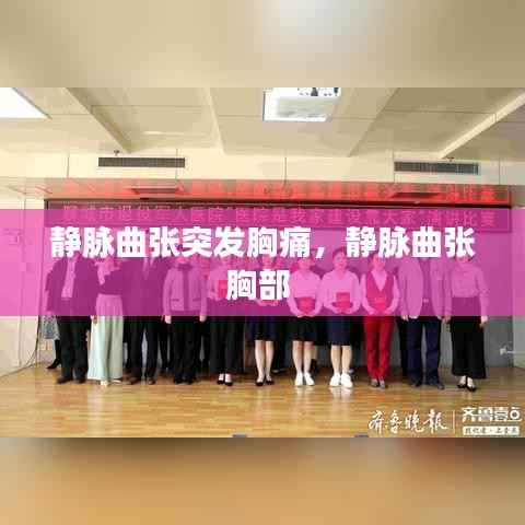 静脉曲张突发胸痛,静脉曲张胸部