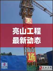 亮山工程最新动态视频揭秘,今日进展迅速,一睹为快!