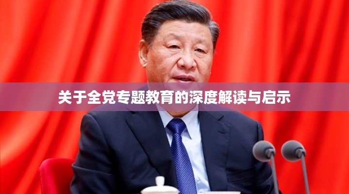 关于全党专题教育的深度解读与启示