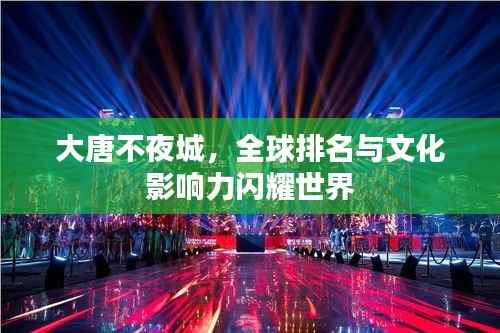大唐不夜城,全球排名与文化影响力闪耀世界