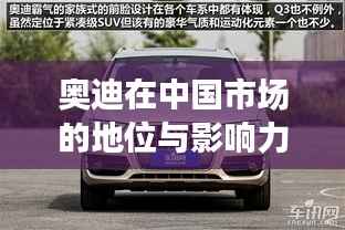 奥迪在中国市场的地位与影响力解析,排名与市场份额的双重印证