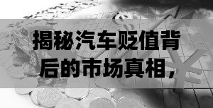 揭秘汽车贬值背后的市场真相,探究真相,洞悉趋势!