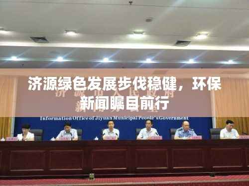 济源绿色发展步伐稳健,环保新闻瞩目前行