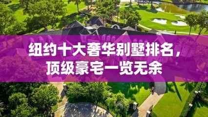 纽约十大奢华别墅排名,顶级豪宅一览无余