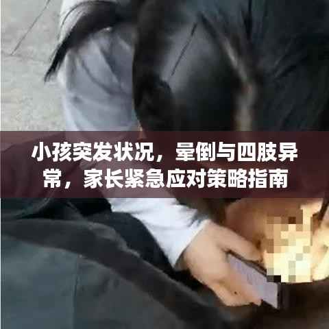 小孩突发状况,晕倒与四肢异常,家长紧急应对策略指南