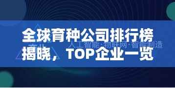 全球育种公司排行榜揭晓,TOP企业一览无余!