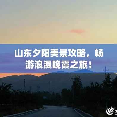 山东夕阳美景攻略,畅游浪漫晚霞之旅!