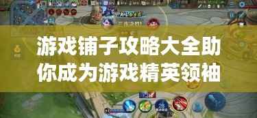 游戏铺子攻略大全助你成为游戏精英领袖!最新攻略助你轻松登顶游戏世界!