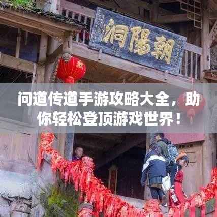 问道传道手游攻略大全,助你轻松登顶游戏世界!