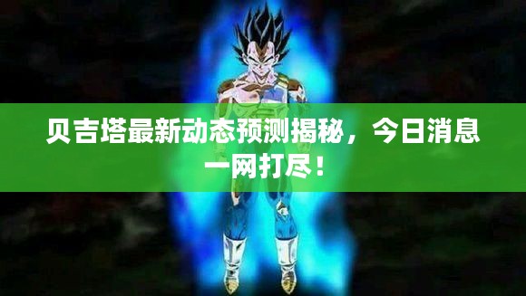 贝吉塔最新动态预测揭秘,今日消息一网打尽!