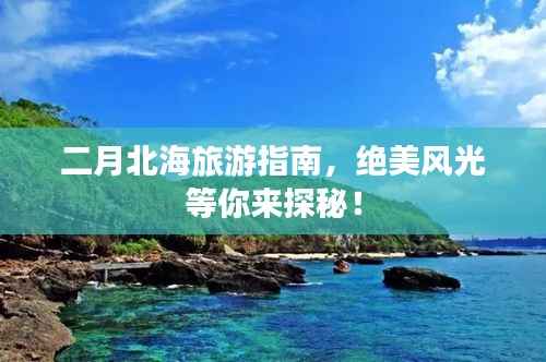 二月北海旅游指南,绝美风光等你来探秘!