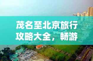 茂名至北京旅行攻略大全,畅游两地必知!