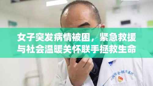 女子突发病情被困,紧急救援与社会温暖关怀联手拯救生命