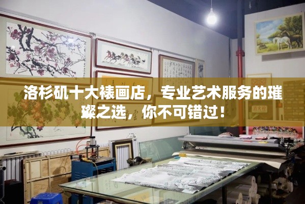 洛杉矶十大裱画店,专业艺术服务的璀璨之选,你不可错过!