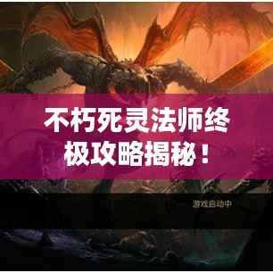 不朽死灵法师终极攻略揭秘!