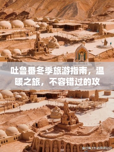 吐鲁番冬季旅游指南,温暖之旅,不容错过的攻略