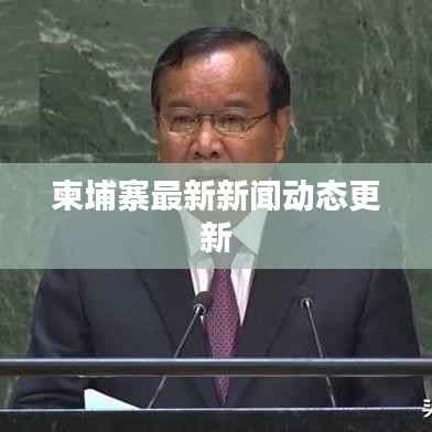 柬埔寨最新新闻动态更新