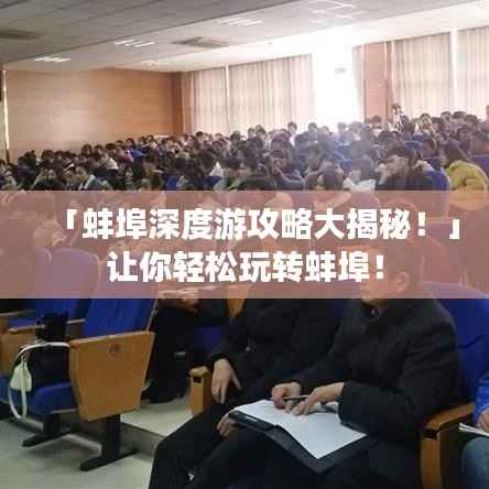 「蚌埠深度游攻略大揭秘!」让你轻松玩转蚌埠!