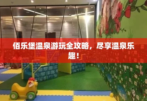 佰乐堡温泉游玩全攻略,尽享温泉乐趣!