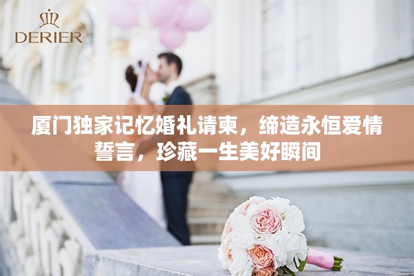 厦门独家记忆婚礼请柬,缔造永恒爱情誓言,珍藏一生美好瞬间