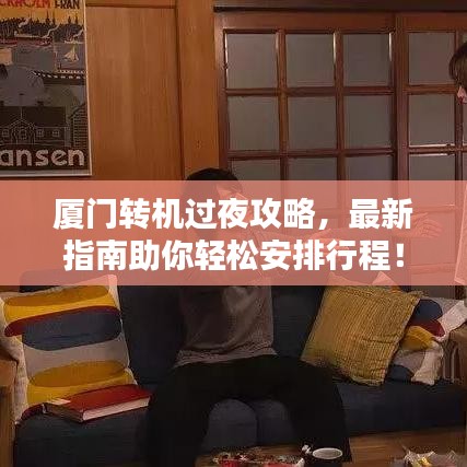 厦门转机过夜攻略,最新指南助你轻松安排行程!