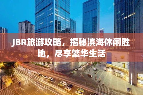 JBR旅游攻略,揭秘滨海休闲胜地,尽享繁华生活