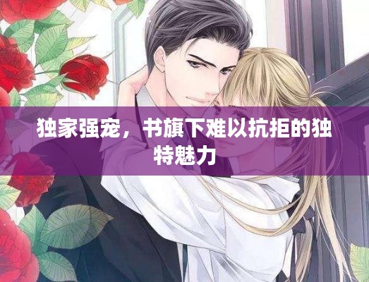 独家强宠,书旗下难以抗拒的独特魅力